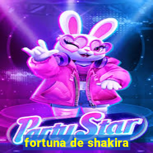 fortuna de shakira